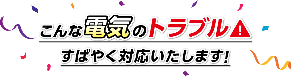 こんな電気のトラブルすばやく対応いたします！